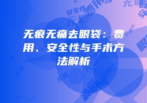 无痕无痛去眼袋：费用、安全性与手术方法解析