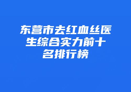 东营市去红血丝医生综合实力前十名排行榜