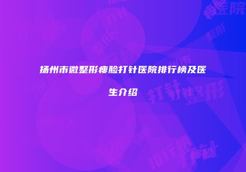 扬州市微整形瘦脸打针医院排行榜及医生介绍