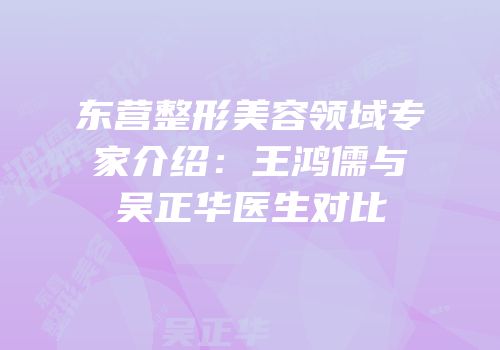 东营整形美容领域专家介绍：王鸿儒与吴正华医生对比