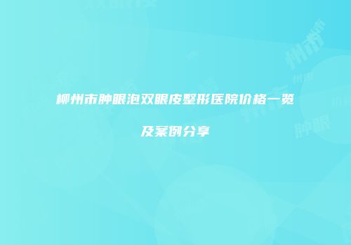 柳州市肿眼泡双眼皮整形医院价格一览及案例分享