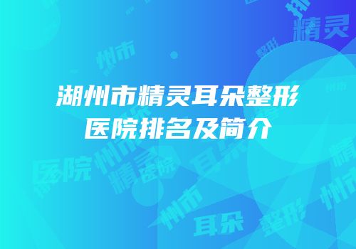 湖州市精灵耳朵整形医院排名及简介