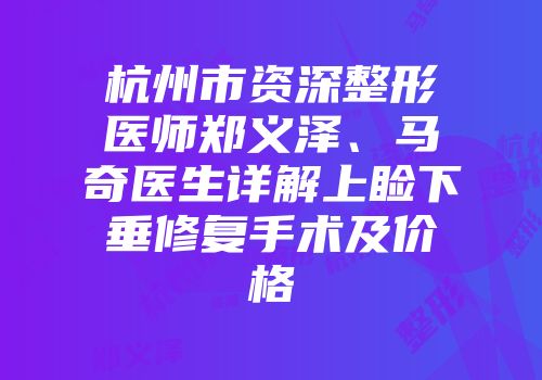 杭州市资深整形医师郑义泽、马奇医生详解上睑下垂修复手术及价格