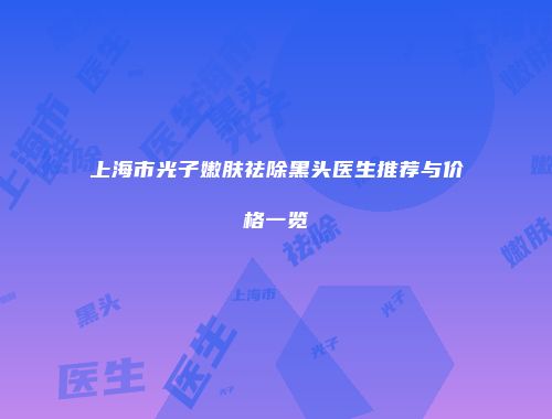 上海市光子嫩肤祛除黑头医生推荐与价格一览