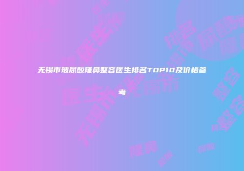 无锡市玻尿酸隆鼻整容医生排名TOP10及价格参考