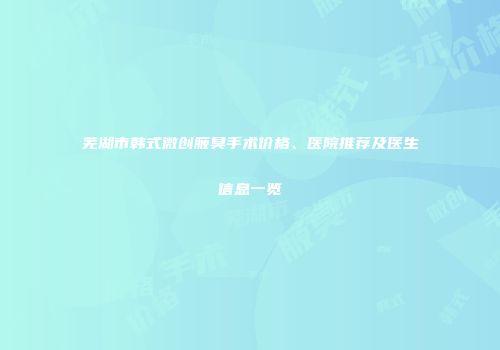 芜湖市韩式微创腋臭手术价格、医院推荐及医生信息一览