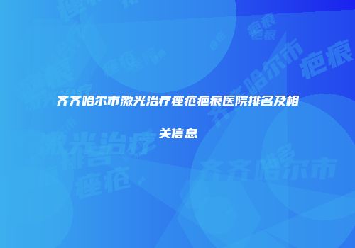 齐齐哈尔市激光治疗痤疮疤痕医院排名及相关信息