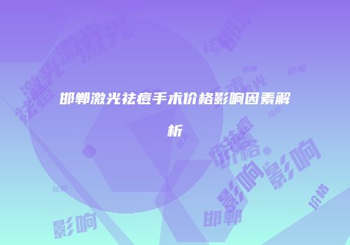 邯郸激光祛痘手术价格影响因素解析