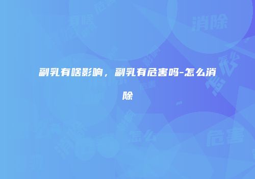 副乳有啥影响，副乳有危害吗-怎么消除