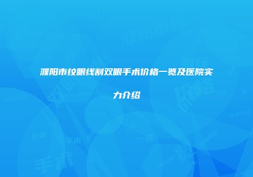 濮阳市纹眼线割双眼手术价格一览及医院实力介绍