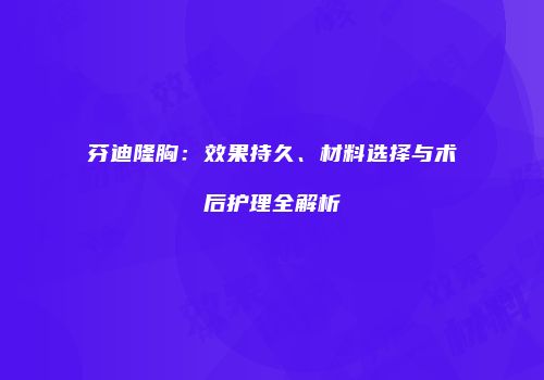 芬迪隆胸：效果持久、材料选择与术后护理全解析