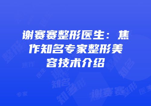谢赛赛整形医生：焦作知名专家整形美容技术介绍