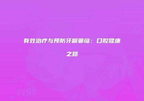 有效治疗与预防牙龈萎缩：口腔健康之路