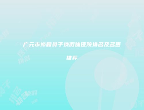 广元市修复鼻子换假体医院排名及名医推荐