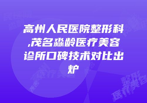 高州人民医院整形科,茂名淼龄医疗美容诊所口碑技术对比出炉