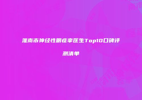 淮南市神经性眼痉挛医生Top10口碑评测清单