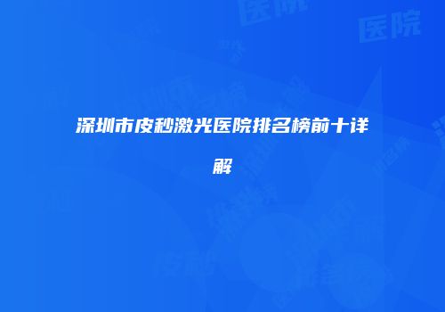 深圳市皮秒激光医院排名榜前十详解