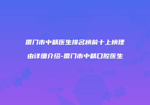 厦门市中龋医生排名榜前十上榜理由详细介绍-厦门市中龋口腔医生