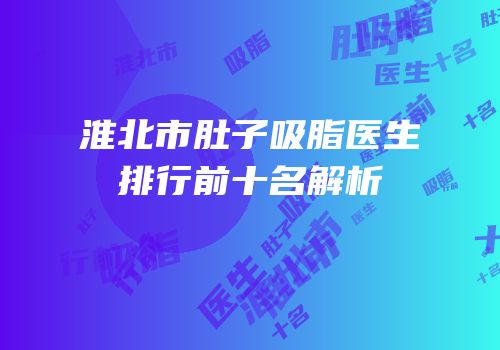 淮北市肚子吸脂医生排行前十名解析