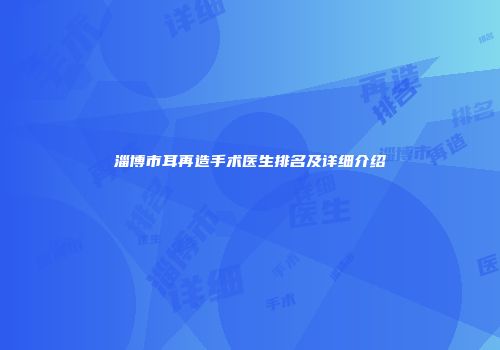淄博市耳再造手术医生排名及详细介绍
