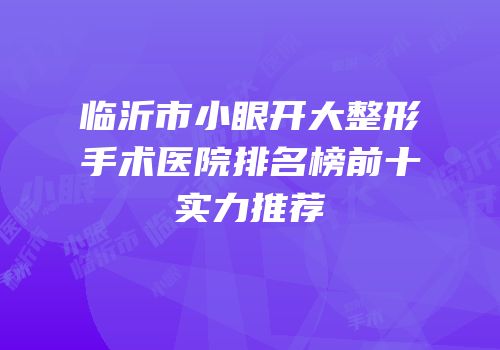 临沂市小眼开大整形手术医院排名榜前十实力推荐
