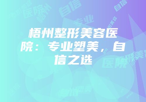 梧州整形美容医院：专业塑美，自信之选
