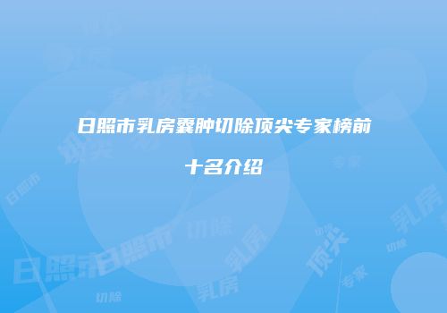 日照市乳房囊肿切除顶尖专家榜前十名介绍