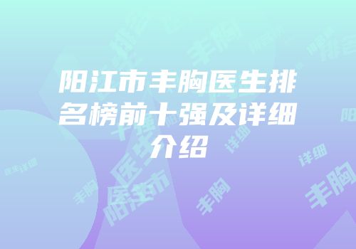 阳江市丰胸医生排名榜前十强及详细介绍