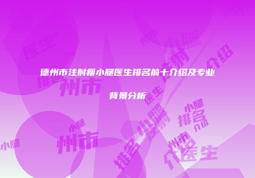 德州市注射瘦小腿医生排名前十介绍及专业背景分析