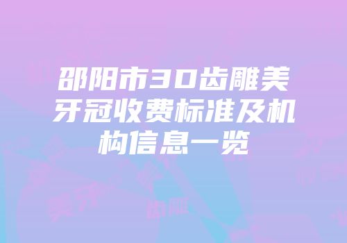 邵阳市3D齿雕美牙冠收费标准及机构信息一览