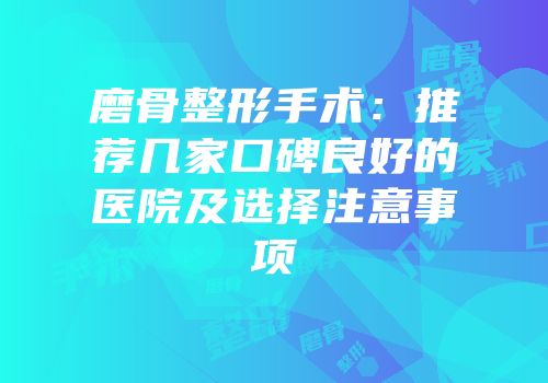 磨骨整形手术：推荐几家口碑良好的医院及选择注意事项
