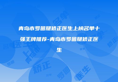 青岛市罗圈腿矫正医生上榜名单十强王牌推荐-青岛市罗圈腿矫正医生