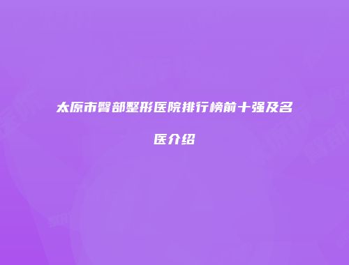 太原市臀部整形医院排行榜前十强及名医介绍