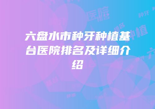 六盘水市种牙种植基台医院排名及详细介绍