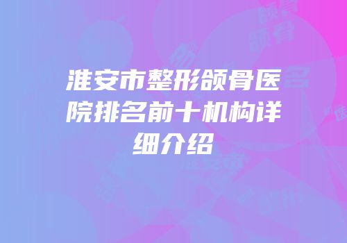 淮安市整形颌骨医院排名前十机构详细介绍