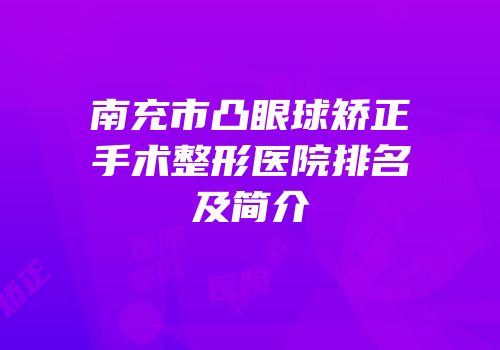 南充市凸眼球矫正手术整形医院排名及简介