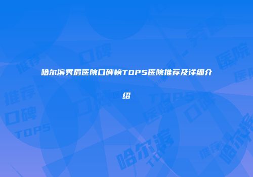 哈尔滨秀眉医院口碑榜TOP5医院推荐及详细介绍