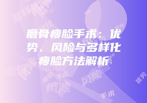 磨骨瘦脸手术：优势、风险与多样化瘦脸方法解析
