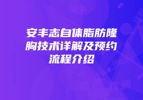 安丰志自体脂肪隆胸技术详解及预约流程介绍