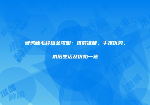 晋城睫毛种植全攻略：术前准备、手术优势、术后生活及价格一览