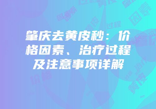 肇庆去黄皮秒：价格因素、治疗过程及注意事项详解