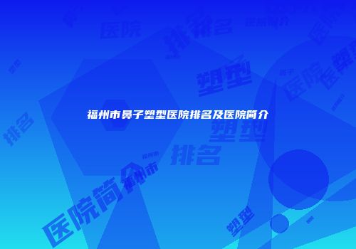 福州市鼻子塑型医院排名及医院简介