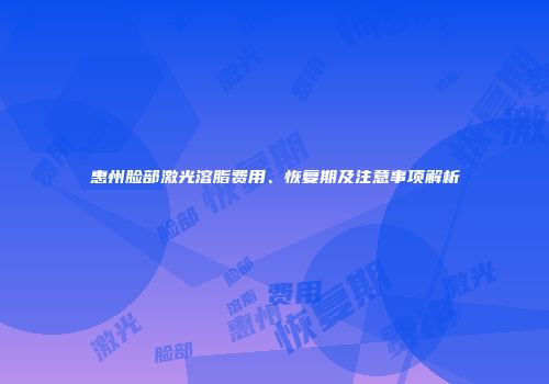 惠州脸部激光溶脂费用、恢复期及注意事项解析