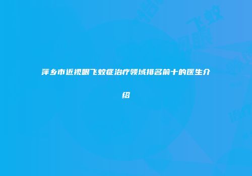萍乡市近视眼飞蚊症治疗领域排名前十的医生介绍