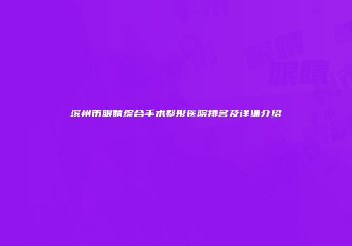 滨州市眼睛综合手术整形医院排名及详细介绍