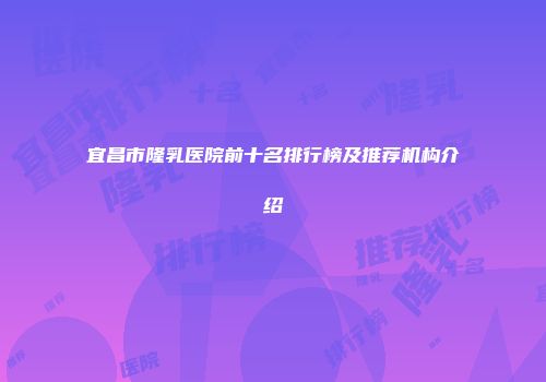 宜昌市隆乳医院前十名排行榜及推荐机构介绍