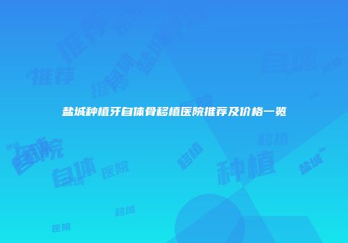 盐城种植牙自体骨移植医院推荐及价格一览