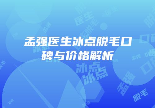 孟强医生冰点脱毛口碑与价格解析
