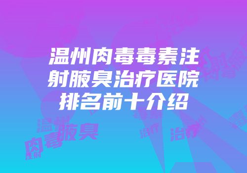 温州肉毒毒素注射腋臭治疗医院排名前十介绍