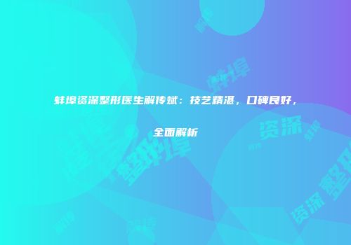 蚌埠资深整形医生解传斌：技艺精湛，口碑良好，全面解析